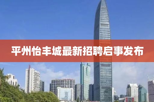 平州怡豐城最新招聘啟事發(fā)布
