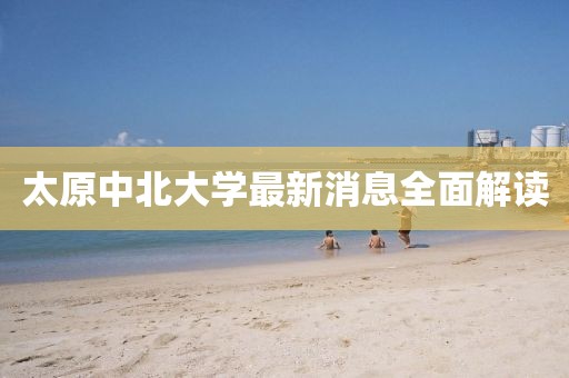 太原中北大學(xué)最新消息全面解讀