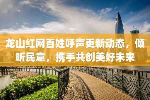 龍山紅網(wǎng)百姓呼聲更新動(dòng)態(tài)，傾聽(tīng)民意，攜手共創(chuàng  )美好未來(lái)