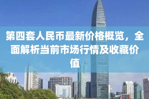 第四套人民幣最新價(jià)格概覽，全面解析當前市場(chǎng)行情及收藏價(jià)值