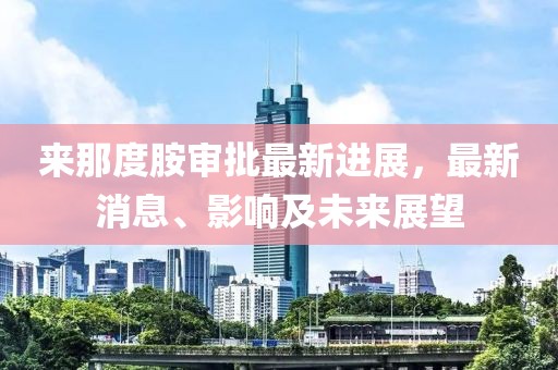 來(lái)那度胺審批最新進(jìn)展，最新消息、影響及未來(lái)展望