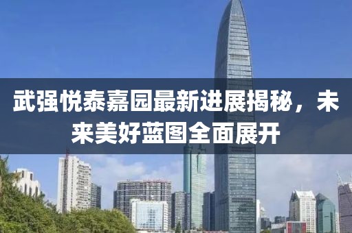 武強悅泰嘉園最新進(jìn)展揭秘，未來(lái)美好藍圖全面展開(kāi)