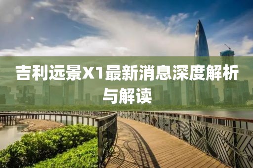 吉利遠景X1最新消息深度解析與解讀