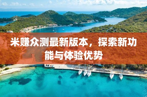 米賺眾測最新版本，探索新功能與體驗優(yōu)勢