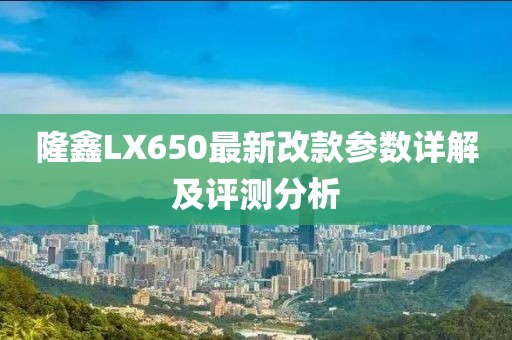 隆鑫LX650最新改款參數詳解及評測分析