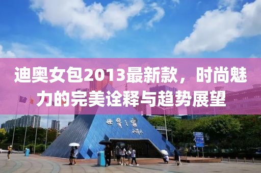 迪奧女包2013最新款，時(shí)尚魅力的完美詮釋與趨勢展望