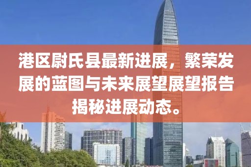 港區尉氏縣最新進(jìn)展，繁榮發(fā)展的藍圖與未來(lái)展望展望報告揭秘進(jìn)展動(dòng)態(tài)。