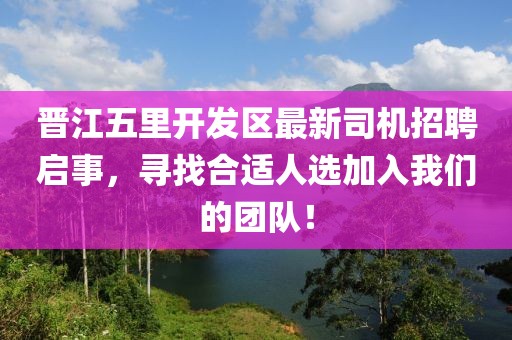 晉江五里開(kāi)發(fā)區最新司機招聘啟事，尋找合適人選加入我們的團隊！