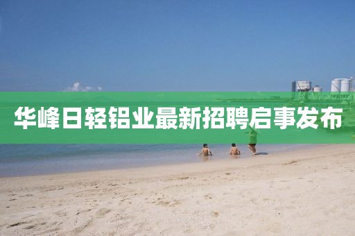 華峰日輕鋁業(yè)最新招聘啟事發(fā)布