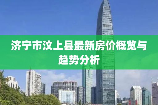 濟寧市汶上縣最新房?jì)r(jià)概覽與趨勢分析