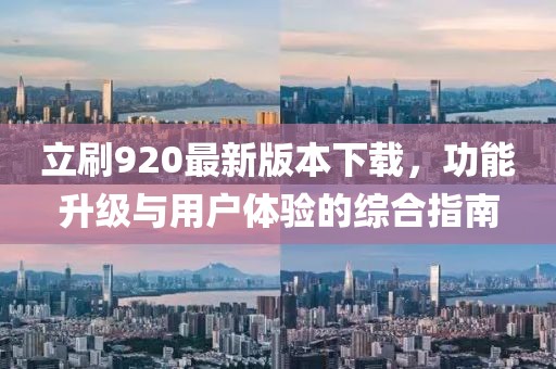 立刷920最新版本下載，功能升級與用戶(hù)體驗的綜合指南