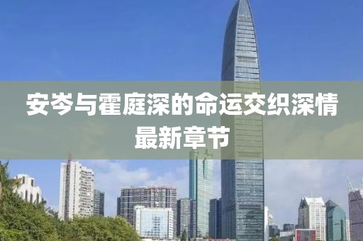 安岑與霍庭深的命運交織深情最新章節