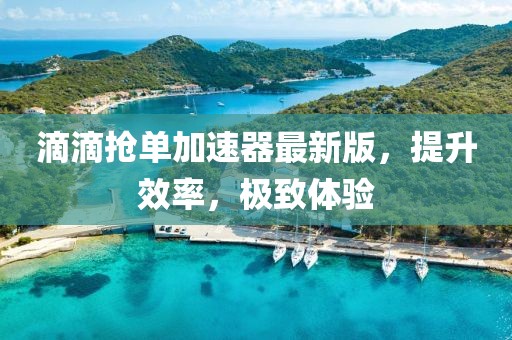滴滴搶單加速器最新版，提升效率，極致體驗