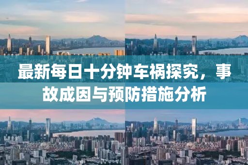最新每日十分鐘車(chē)禍探究，事故成因與預防措施分析