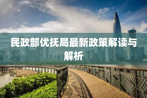 民政部?jì)?yōu)撫局最新政策解讀與解析