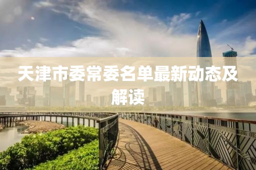 天津市委常委名單最新動(dòng)態(tài)及解讀