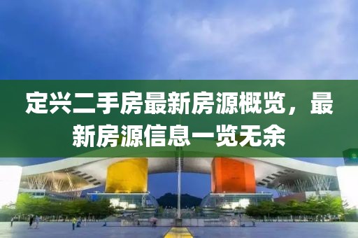 定興二手房最新房源概覽，最新房源信息一覽無(wú)余