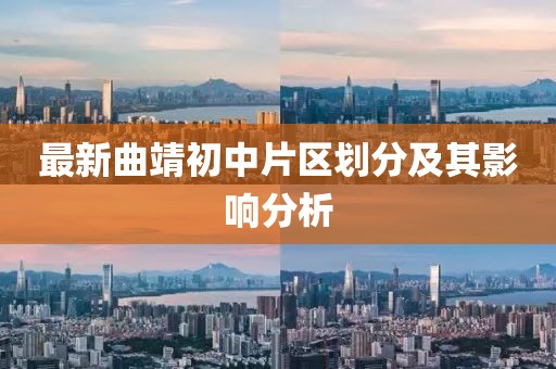 最新曲靖初中片區劃分及其影響分析