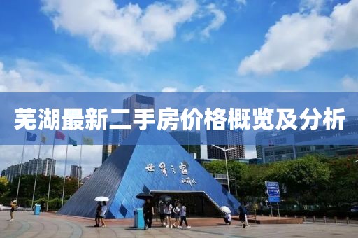 蕪湖最新二手房?jì)r(jià)格概覽及分析