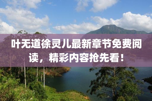 葉無(wú)道徐靈兒最新章節免費閱讀，精彩內容搶先看！