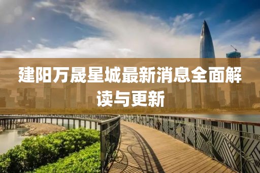 建陽(yáng)萬(wàn)晟星城最新消息全面解讀與更新