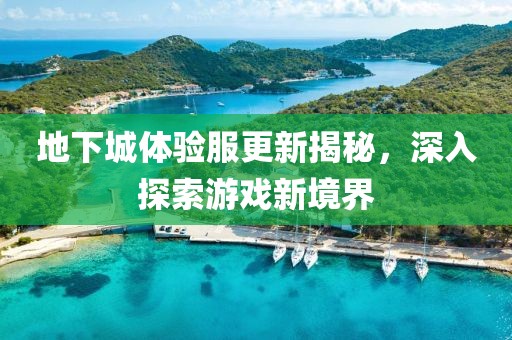 地下城體驗服更新揭秘，深入探索游戲新境界