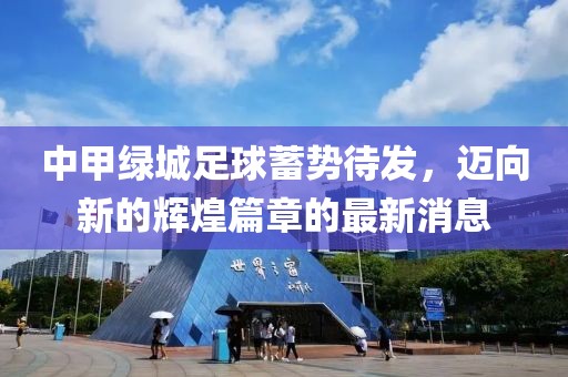 中甲綠城足球蓄勢待發(fā)，邁向新的輝煌篇章的最新消息