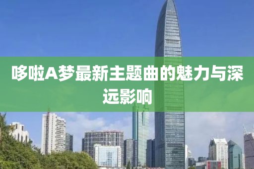 哆啦A夢(mèng)最新主題曲的魅力與深遠影響