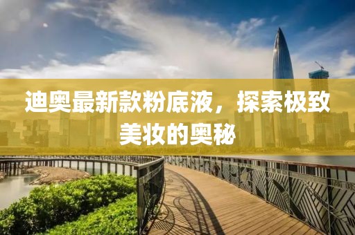 迪奧最新款粉底液，探索極致美妝的奧秘