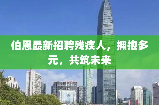 伯恩最新招聘殘疾人，擁抱多元，共筑未來(lái)