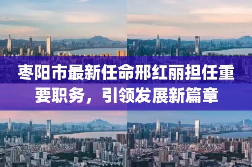 棗陽(yáng)市最新任命邢紅麗擔任重要職務(wù)，引領(lǐng)發(fā)展新篇章