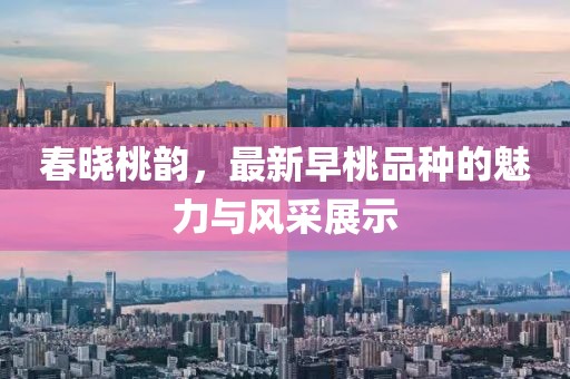 春曉桃韻，最新早桃品種的魅力與風(fēng)采展示