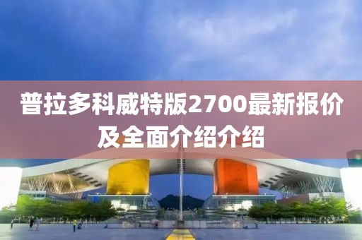 普拉多科威特版2700最新報價(jià)及全面介紹介紹