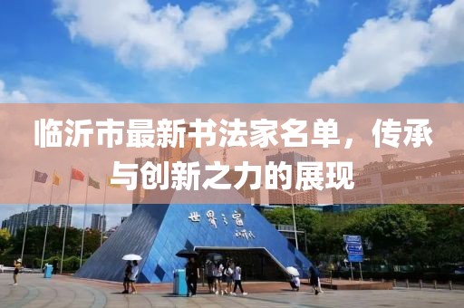 臨沂市最新書(shū)法家名單，傳承與創(chuàng  )新之力的展現