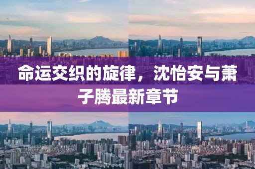 命運交織的旋律，沈怡安與蕭子騰最新章節