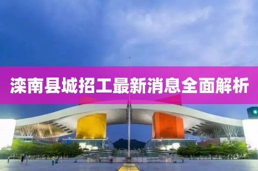 灤南縣城招工最新消息全面解析