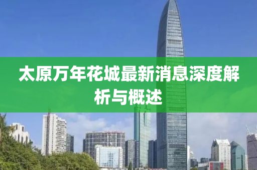 太原萬(wàn)年花城最新消息深度解析與概述
