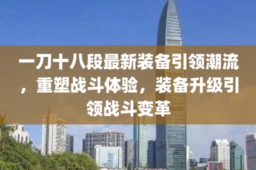 一刀十八段最新裝備引領(lǐng)潮流，重塑戰斗體驗，裝備升級引領(lǐng)戰斗變革