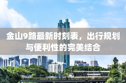 金山9路最新時(shí)刻表，出行規劃與便利性的完美結合