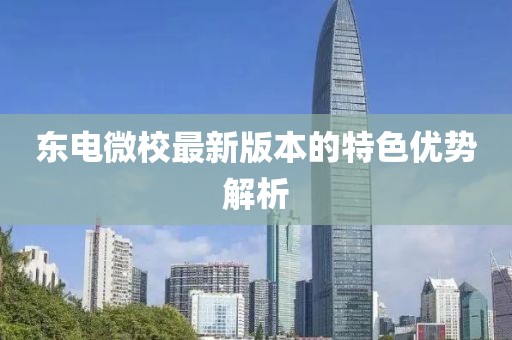 東電微校最新版本的特色優(yōu)勢解析
