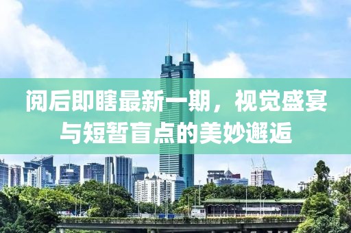 閱后即瞎最新一期，視覺(jué)盛宴與短暫盲點(diǎn)的美妙邂逅