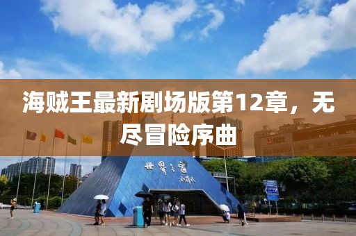 海賊王最新劇場(chǎng)版第12章，無(wú)盡冒險序曲