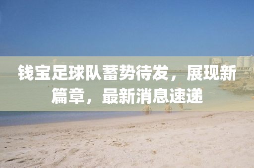 錢(qián)寶足球隊蓄勢待發(fā)，展現新篇章，最新消息速遞