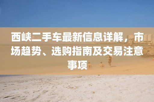 西峽二手車(chē)最新信息詳解，市場(chǎng)趨勢、選購指南及交易注意事項