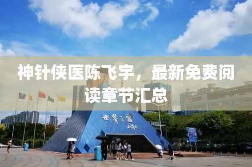神針俠醫陳飛宇，最新免費閱讀章節匯總