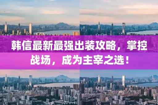 韓信最新最強出裝攻略，掌控戰場(chǎng)，成為主宰之選！