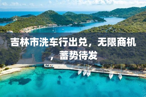 吉林市洗車(chē)行出兌，無(wú)限商機，蓄勢待發(fā)