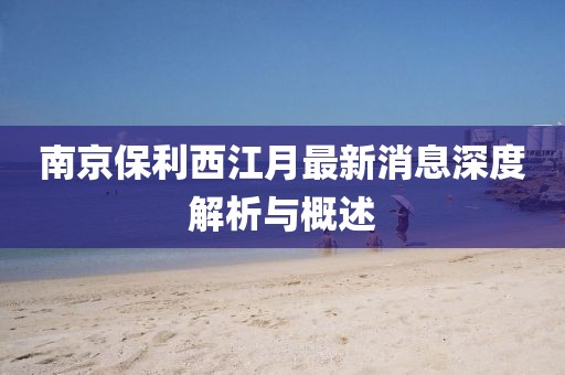 南京保利西江月最新消息深度解析與概述