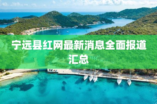 寧遠縣紅網(wǎng)最新消息全面報道匯總