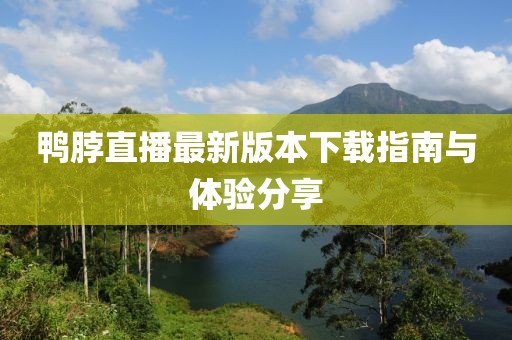 鴨脖直播最新版本下載指南與體驗分享